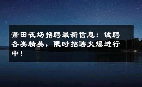 莆田夜场招聘最新信息：诚聘各类精英，限时招聘火爆进行中！