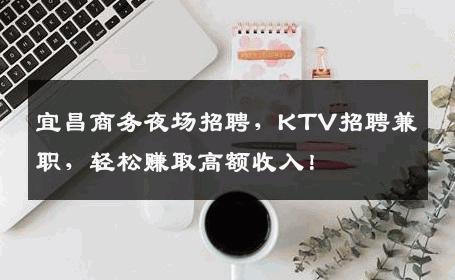 宜昌商务夜场招聘，KTV招聘兼职，轻松赚取高额收入！