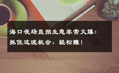 海口夜场直招生意非常火爆：抓住这波机会，轻松赚！