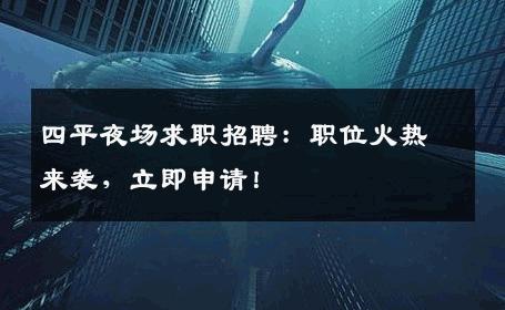 四平夜场求职招聘：职位火热来袭，立即申请！