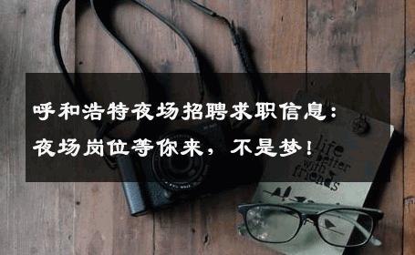 呼和浩特夜场招聘求职信息：夜场岗位等你来，不是梦！