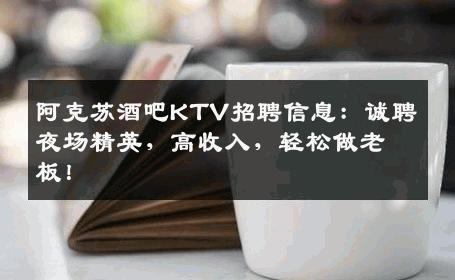 阿克苏酒吧KTV招聘信息：诚聘夜场精英，高收入，轻松做老板！