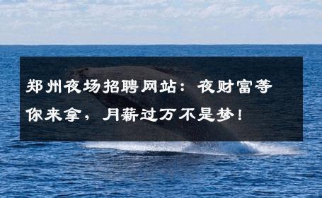 郑州夜场招聘网站：夜财富等你来拿，月薪过万不是梦！