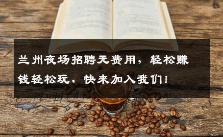 兰州夜场招聘无费用，轻松赚钱轻松玩，快来加入我们！