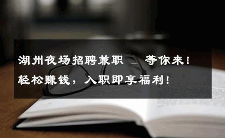 湖州夜场招聘兼职 _ 等你来！轻松赚钱，入职即享福利！