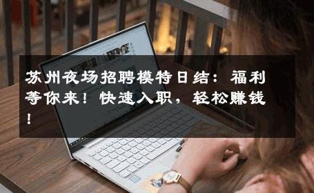 苏州夜场招聘模特日结：福利等你来！快速入职，轻松赚钱！