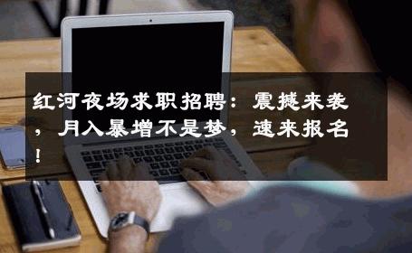 红河夜场求职招聘：震撼来袭，月入暴增不是梦，速来报名！