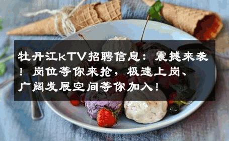 牡丹江kTV招聘信息：震撼来袭！岗位等你来抢，极速上岗、广阔发展空间等你加入！