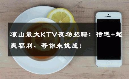 凉山最大KTV夜场招聘：待遇+超爽福利，等你来挑战！