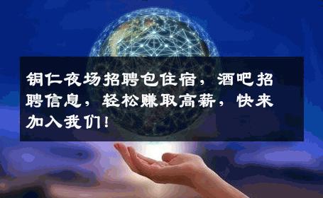 铜仁夜场招聘包住宿，酒吧招聘信息，轻松赚取高薪，快来加入我们！