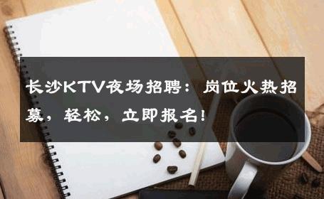 长沙KTV夜场招聘：岗位火热招募，轻松，立即报名！