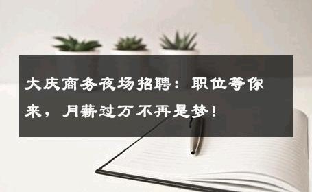 大庆商务夜场招聘：职位等你来，月薪过万不再是梦！