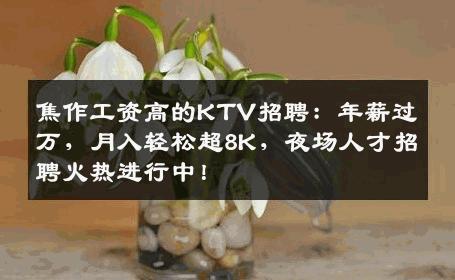 焦作工资高的KTV招聘：年薪过万，月入轻松超8K，夜场人才招聘火热进行中！
