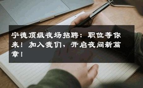 宁德顶级夜场招聘：职位等你来！加入我们，开启夜间新篇章！