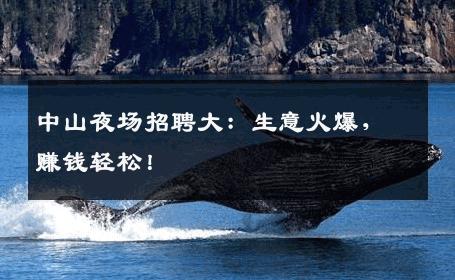 中山夜场招聘大：生意火爆，赚钱轻松！