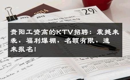 贵阳工资高的KTV招聘：震撼来袭，福利爆棚，名额有限，速来报名！