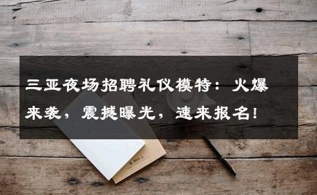 三亚夜场招聘礼仪模特：火爆来袭，震撼曝光，速来报名！