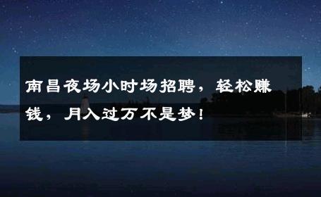 南昌夜场小时场招聘，轻松赚钱，月入过万不是梦！