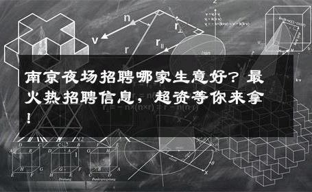 南京夜场招聘哪家生意好？最火热招聘信息，超资等你来拿！