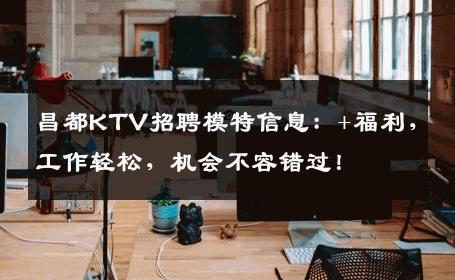 昌都KTV招聘模特信息：+福利，工作轻松，机会不容错过！