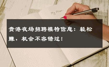 贵港夜场招聘模特信息：轻松赚，机会不容错过！