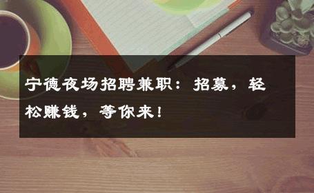 宁德夜场招聘兼职：招募，轻松赚钱，等你来！