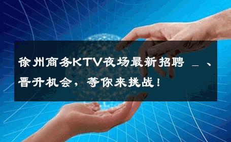 徐州商务KTV夜场最新招聘 _ 、晋升机会，等你来挑战！