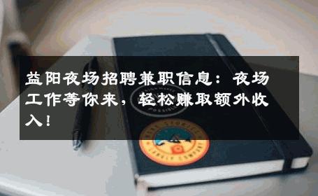 益阳夜场招聘兼职信息：夜场工作等你来，轻松赚取额外收入！