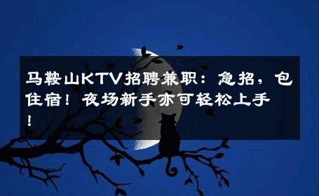 马鞍山KTV招聘兼职：急招，包住宿！夜场新手亦可轻松上手！