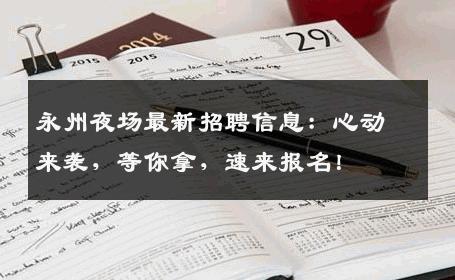 永州夜场最新招聘信息：心动来袭，等你拿，速来报名！