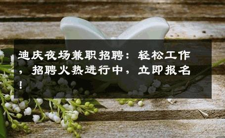 迪庆夜场兼职招聘：轻松工作，招聘火热进行中，立即报名！