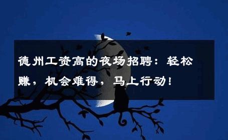德州工资高的夜场招聘：轻松赚，机会难得，马上行动！