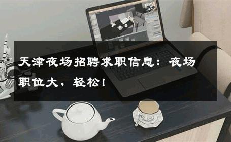 天津夜场招聘求职信息：夜场职位大，轻松！
