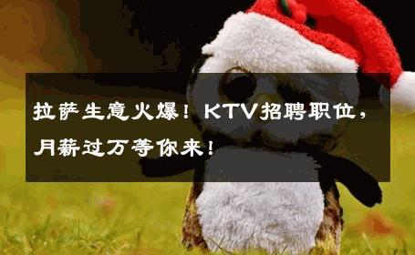 拉萨生意火爆！KTV招聘职位，月薪过万等你来！