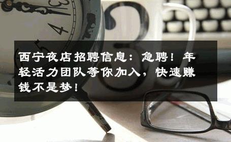 西宁夜店招聘信息：急聘！年轻活力团队等你加入，快速赚钱不是梦！
