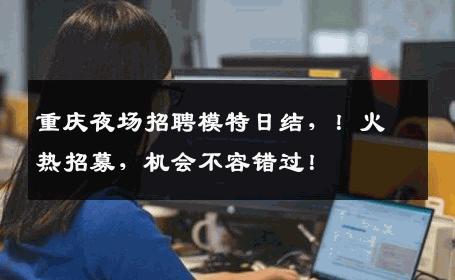 重庆夜场招聘模特日结，！火热招募，机会不容错过！