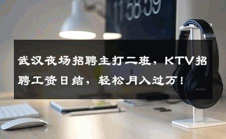 武汉夜场招聘主打二班，KTV招聘工资日结，轻松月入过万！