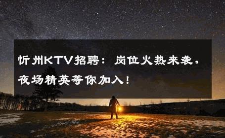 忻州KTV招聘：岗位火热来袭，夜场精英等你加入！