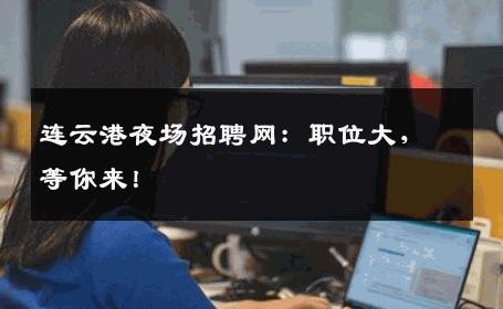连云港夜场招聘网：职位大，等你来！