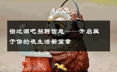 宿迁酒吧招聘信息——开启属于你的夜生活新篇章