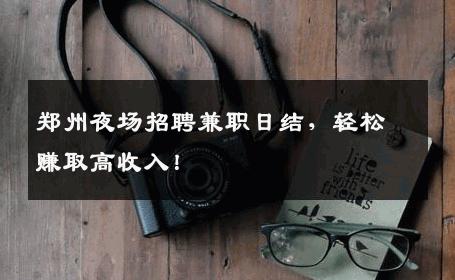 郑州夜场招聘兼职日结，轻松赚取高收入！