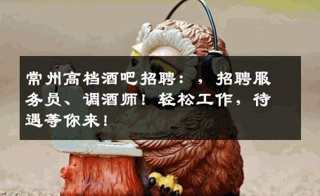 常州高档酒吧招聘：，招聘服务员、调酒师！轻松工作，待遇等你来！
