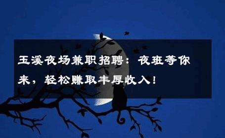 玉溪夜场兼职招聘：夜班等你来，轻松赚取丰厚收入！