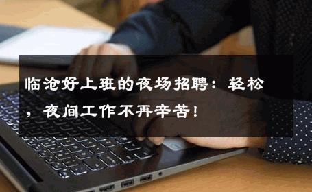 临沧好上班的夜场招聘：轻松，夜间工作不再辛苦！
