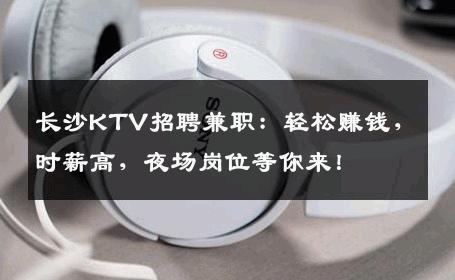 长沙KTV招聘兼职：轻松赚钱，时薪高，夜场岗位等你来！