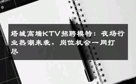 塔城高端KTV招聘模特：夜场行业热潮来袭，岗位机会一网打尽