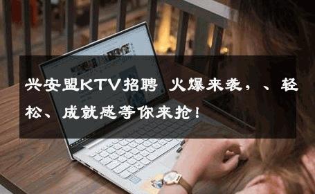 兴安盟KTV招聘 火爆来袭，、轻松、成就感等你来抢！