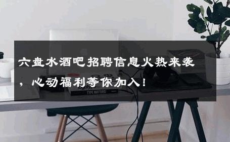 六盘水酒吧招聘信息火热来袭，心动福利等你加入！