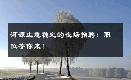 河源生意稳定的夜场招聘：职位等你来！