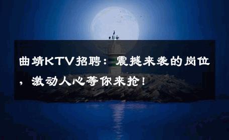 曲靖KTV招聘：震撼来袭的岗位，激动人心等你来抢！